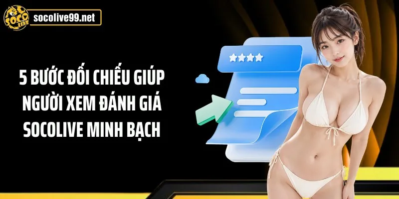 5 bước đối chiếu giúp người xem đánh giá Socolive minh bạch
