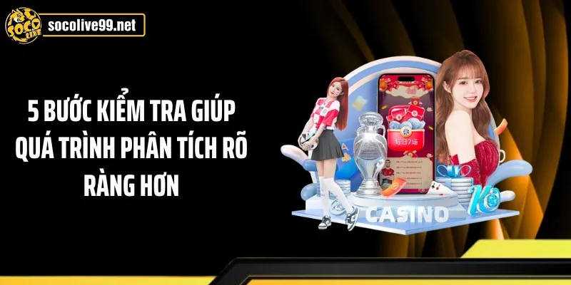 5 bước kiểm tra giúp quá trình phân tích rõ ràng hơn