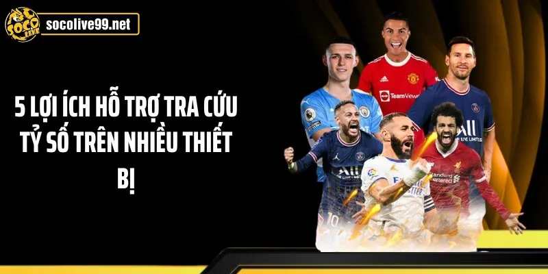 5 lợi ích hỗ trợ tra cứu tỷ số trên nhiều thiết bị