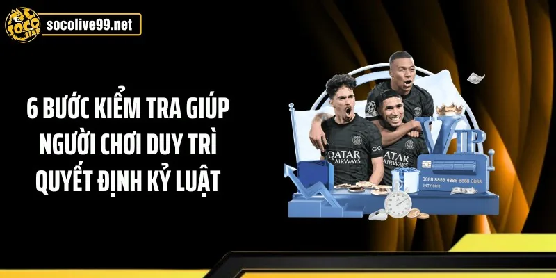 6 bước kiểm tra giúp người chơi duy trì quyết định kỷ luật