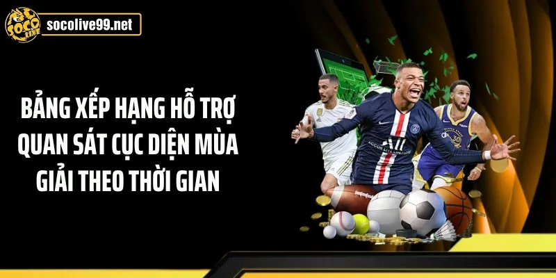 Bảng xếp hạng hỗ trợ quan sát cục diện mùa giải theo thời gian
