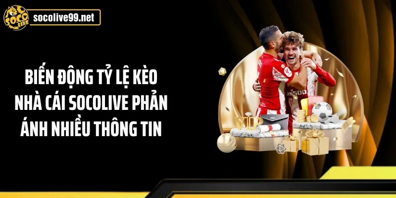 Biến động tỷ lệ kèo nhà cái Socolive phản ánh nhiều thông tin