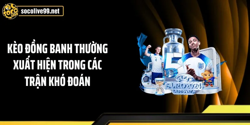 Kèo đồng banh thường xuất hiện trong các trận khó đoán