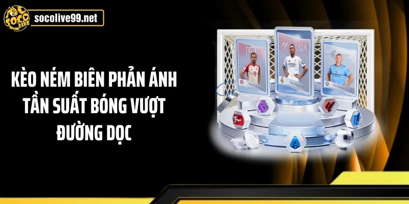 Kèo ném biên phản ánh tần suất bóng vượt đường dọc