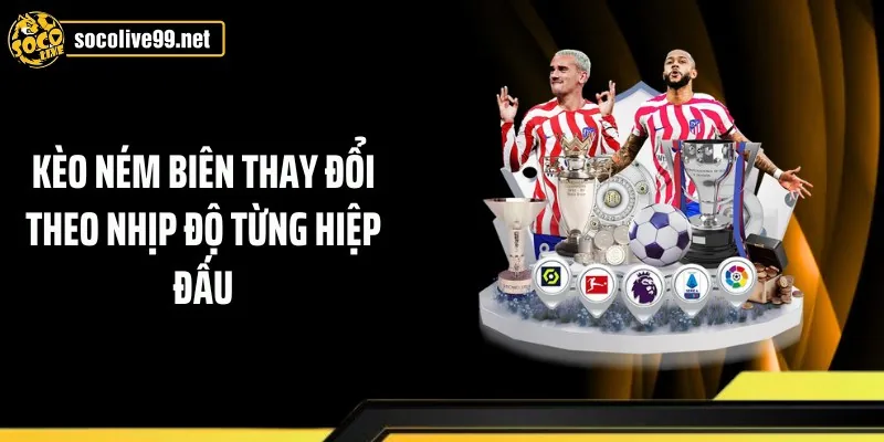 Kèo ném biên thay đổi theo nhịp độ từng hiệp đấu
