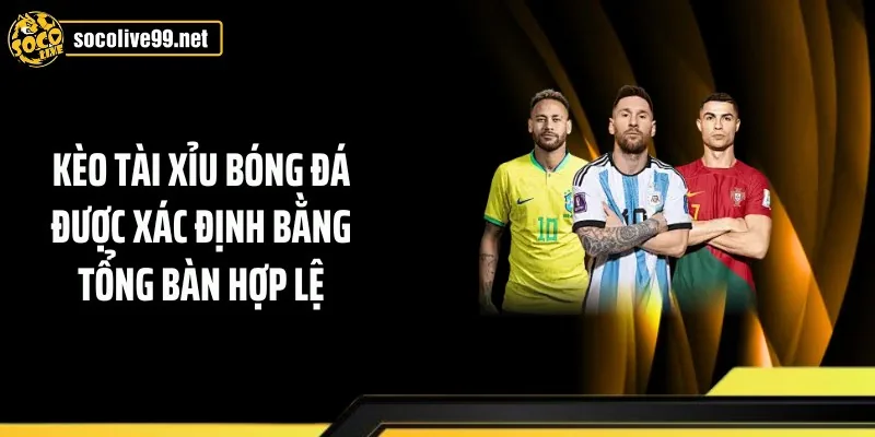 Kèo tài xỉu bóng đá được xác định bằng tổng bàn hợp lệ
