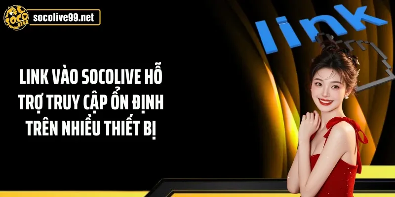 Link vào Socolive hỗ trợ truy cập ổn định trên nhiều thiết bị