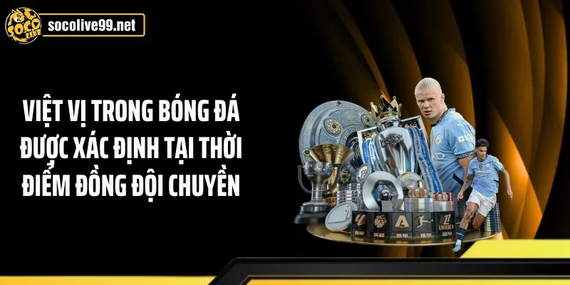 Việt vị trong bóng đá được xác định tại thời điểm đồng đội chuyền